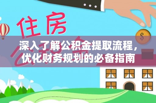 金峰深入了解公积金提取流程，优化财务规划的必备指南