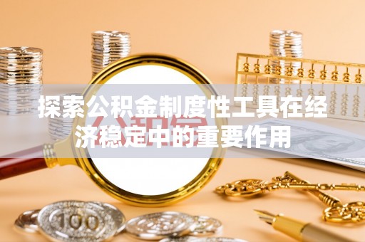 金峰探索公积金制度性工具在经济稳定中的重要作用