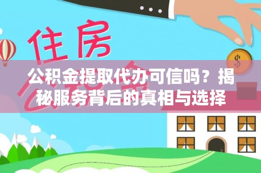 金峰公积金提取代办可信吗？揭秘服务背后的真相与选择