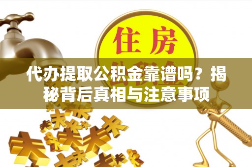 金峰代办提取公积金靠谱吗？揭秘背后真相与注意事项