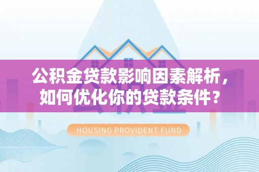 金峰公积金贷款影响因素解析，如何优化你的贷款条件？