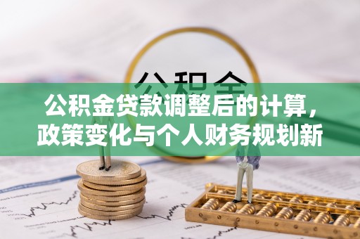金峰公积金贷款调整后的计算，政策变化与个人财务规划新思路