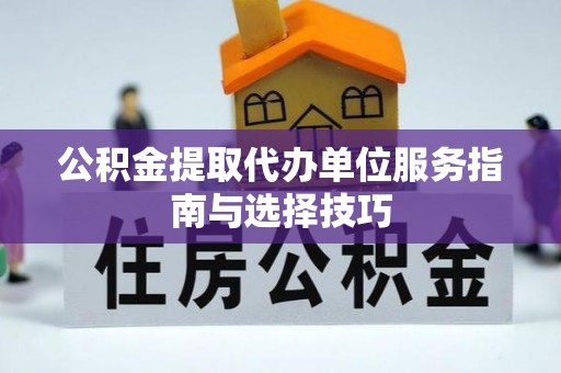 金峰公积金提取代办单位服务指南与选择技巧