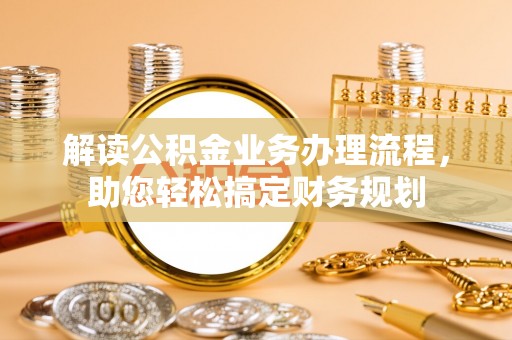 金峰解读公积金业务办理流程，助您轻松搞定财务规划