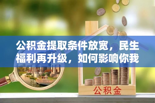 金峰公积金提取条件放宽，民生福利再升级，如何影响你我生活？
