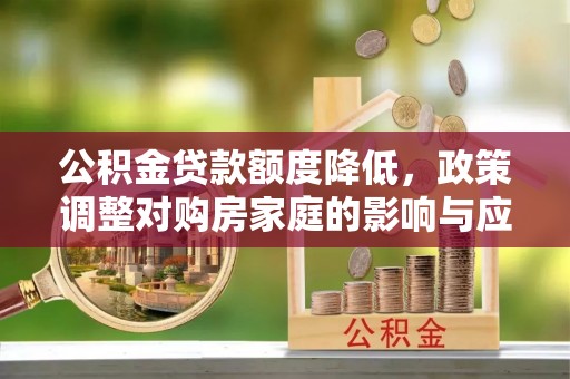 金峰公积金贷款额度降低，政策调整对购房家庭的影响与应对策略