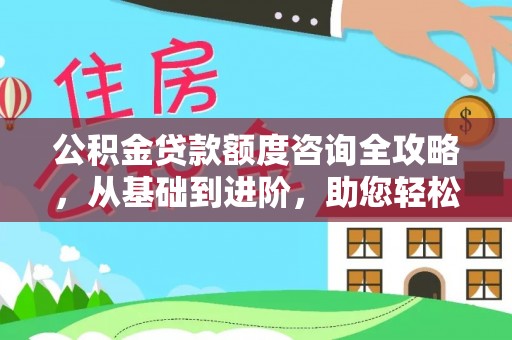 金峰公积金贷款额度咨询全攻略，从基础到进阶，助您轻松掌握关键要点