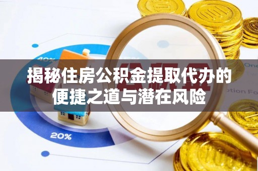 金峰揭秘住房公积金提取代办的便捷之道与潜在风险