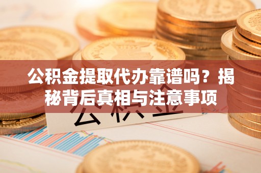 金峰公积金提取代办靠谱吗？揭秘背后真相与注意事项