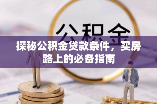 金峰探秘公积金贷款条件，买房路上的必备指南