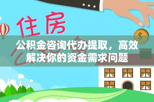 金峰公积金咨询代办提取，高效解决你的资金需求问题