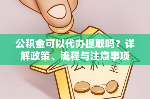 金峰公积金可以代办提取吗？详解政策、流程与注意事项
