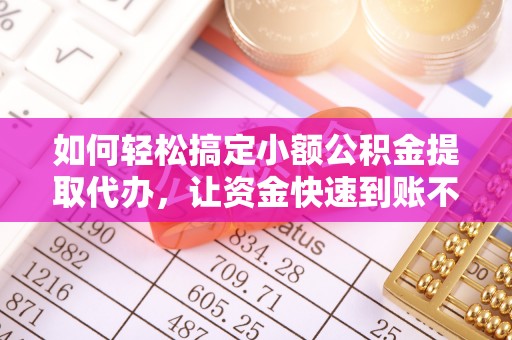 金峰如何轻松搞定小额公积金提取代办，让资金快速到账不是梦