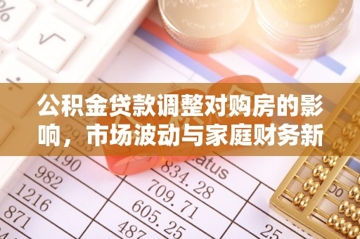 金峰公积金贷款调整对购房的影响，市场波动与家庭财务新趋势