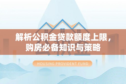 金峰解析公积金贷款额度上限，购房必备知识与策略