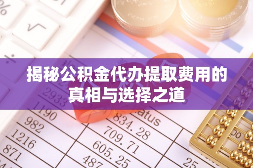 金峰揭秘公积金代办提取费用的真相与选择之道