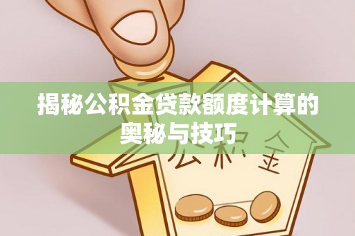 金峰揭秘公积金贷款额度计算的奥秘与技巧