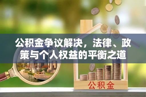 金峰公积金争议解决，法律、政策与个人权益的平衡之道