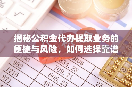金峰揭秘公积金代办提取业务的便捷与风险，如何选择靠谱服务？