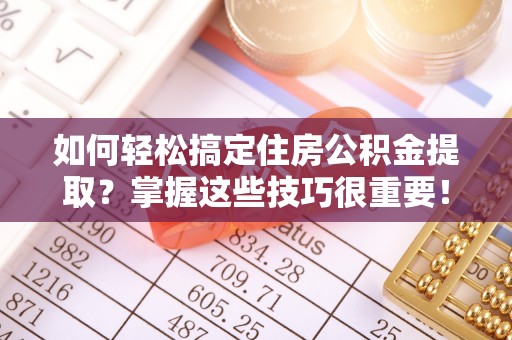 金峰如何轻松搞定住房公积金提取？掌握这些技巧很重要！