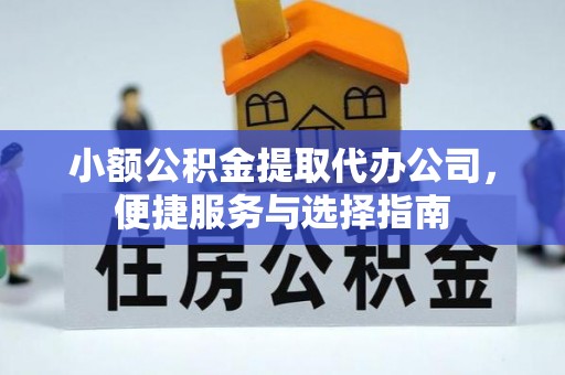 金峰小额公积金提取代办公司，便捷服务与选择指南