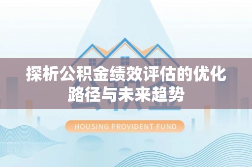金峰探析公积金绩效评估的优化路径与未来趋势