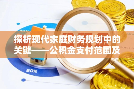 金峰探析现代家庭财务规划中的关键——公积金支付范围及其影响
