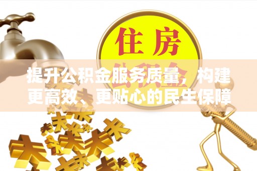 金峰提升公积金服务质量，构建更高效、更贴心的民生保障体系