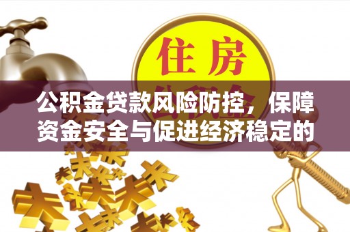 金峰公积金贷款风险防控，保障资金安全与促进经济稳定的关键策略