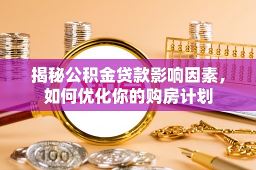 金峰揭秘公积金贷款影响因素，如何优化你的购房计划