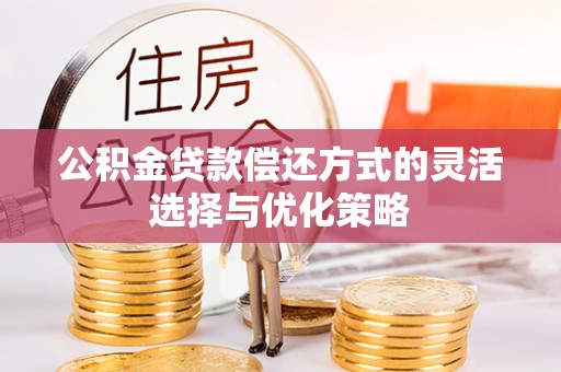 金峰公积金贷款偿还方式的灵活选择与优化策略