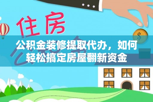 金峰公积金装修提取代办，如何轻松搞定房屋翻新资金