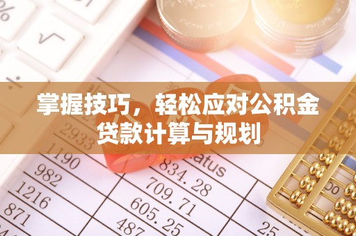 金峰掌握技巧，轻松应对公积金贷款计算与规划