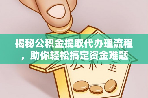金峰揭秘公积金提取代办理流程，助你轻松搞定资金难题