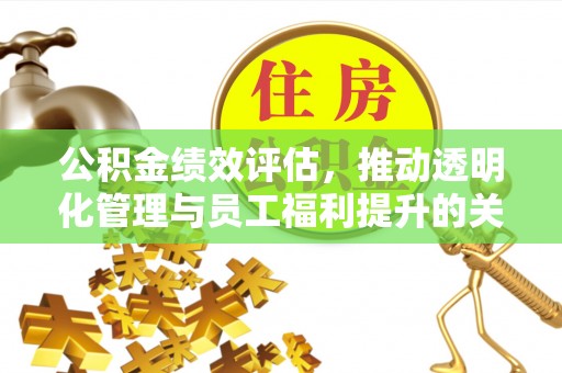 金峰公积金绩效评估，推动透明化管理与员工福利提升的关键