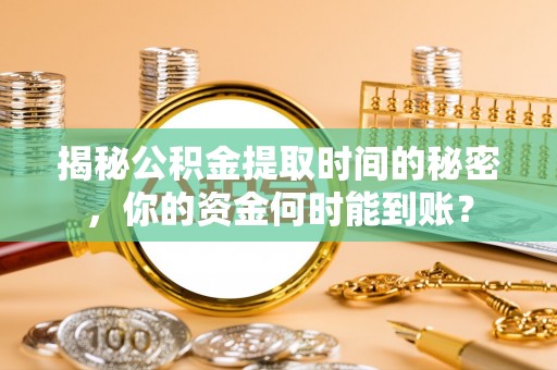 金峰揭秘公积金提取时间的秘密，你的资金何时能到账？