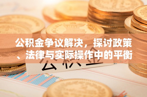 金峰公积金争议解决，探讨政策、法律与实际操作中的平衡之道