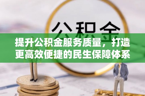 金峰提升公积金服务质量，打造更高效便捷的民生保障体系