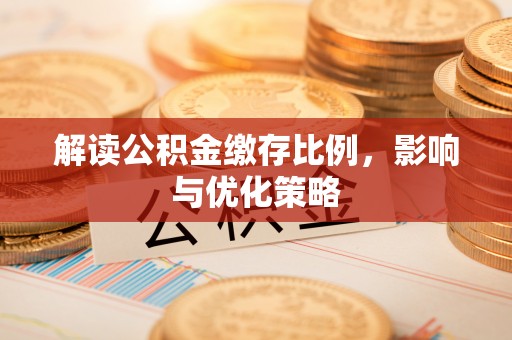 金峰解读公积金缴存比例，影响与优化策略