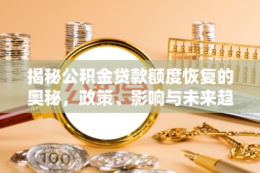 金峰揭秘公积金贷款额度恢复的奥秘，政策、影响与未来趋势
