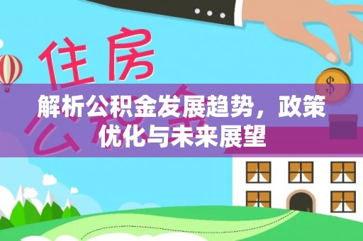 金峰解析公积金发展趋势，政策优化与未来展望