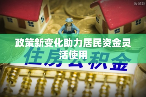 金峰政策新变化助力居民资金灵活使用