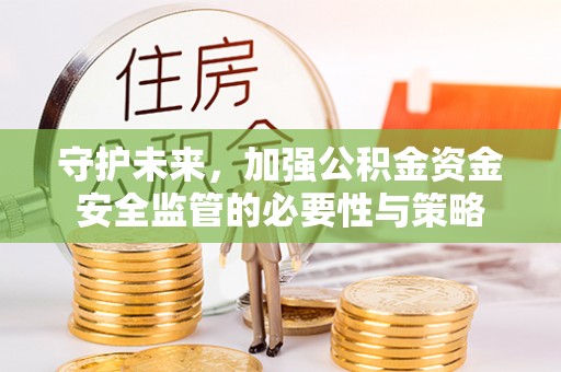 金峰守护未来，加强公积金资金安全监管的必要性与策略