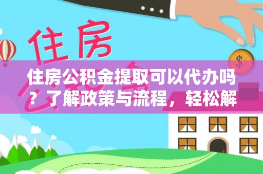 金峰住房公积金提取可以代办吗？了解政策与流程，轻松解决疑惑
