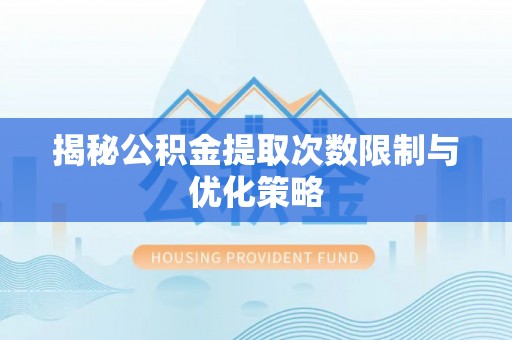 金峰揭秘公积金提取次数限制与优化策略