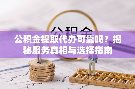 金峰公积金提取代办可靠吗？揭秘服务真相与选择指南