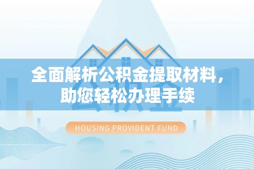 金峰全面解析公积金提取材料，助您轻松办理手续