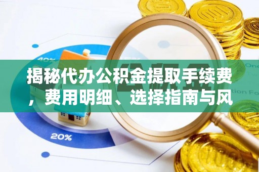 金峰揭秘代办公积金提取手续费，费用明细、选择指南与风险防范