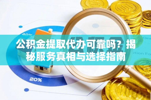 金峰公积金提取代办可靠吗？揭秘服务真相与选择指南
