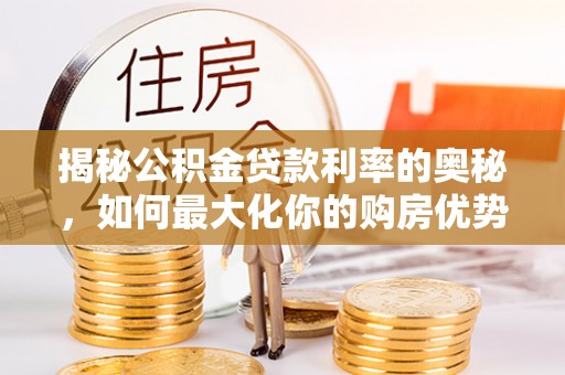 金峰揭秘公积金贷款利率的奥秘，如何最大化你的购房优势